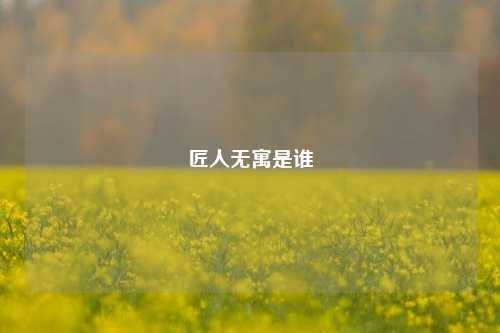 匠人无寓是谁