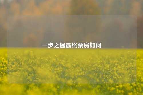 一步之遥最终票房如何
