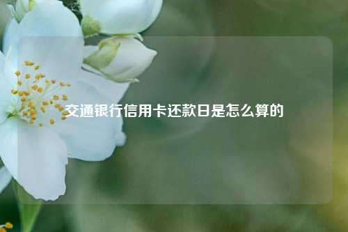 交通银行信用卡还款日是怎么算的