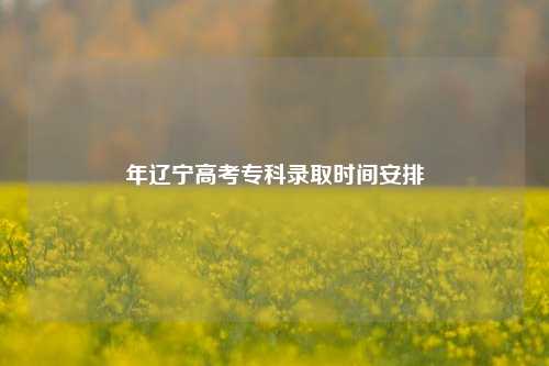 年辽宁高考专科录取时间安排