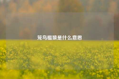 笼鸟槛猿是什么意思