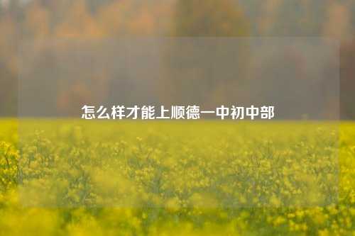 怎么样才能上顺德一中初中部