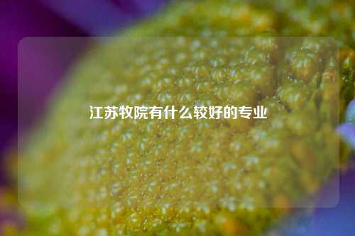 江苏牧院有什么较好的专业