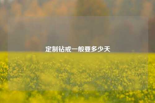 定制钻戒一般要多少天