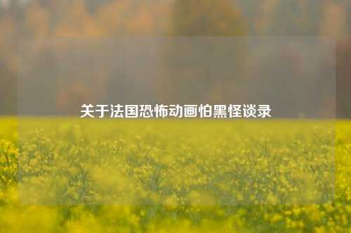 关于法国恐怖动画怕黑怪谈录
