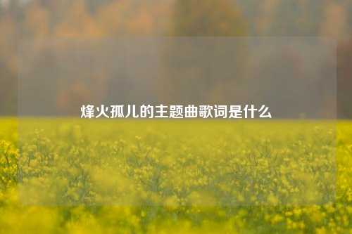 烽火孤儿的主题曲歌词是什么