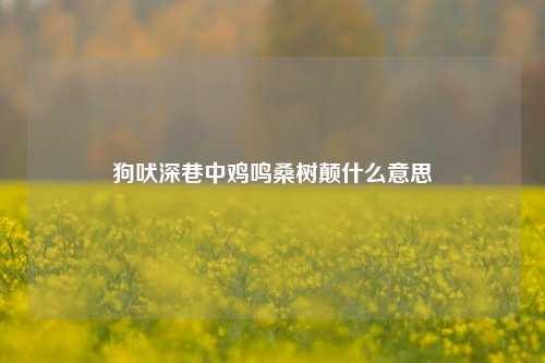 狗吠深巷中鸡鸣桑树颠什么意思