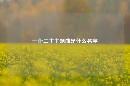 一仆二主主题曲是什么名字