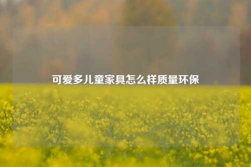 可爱多儿童家具怎么样质量环保